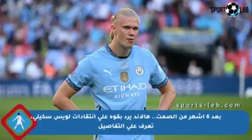 بعد 6 أشهر من الصمت.. هالاند يرد بقوة على انتقادات لويس سكيلي، تعرف على التفاصيل